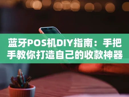 重庆蓝牙POS机DIY指南：手把手教你打造自己的收款神器