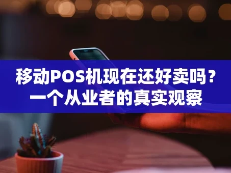 重庆移动POS机现在还好卖吗？一个从业者的真实观察