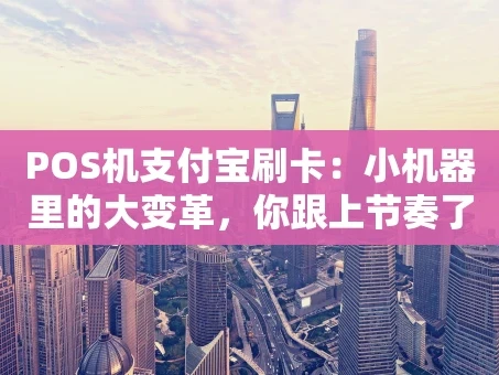 重庆POS机支付宝刷卡：小机器里的大变革，你跟上节奏了吗？