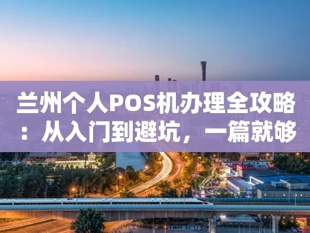 重庆兰州个人POS机办理全攻略：从入门到避坑，一篇就够！