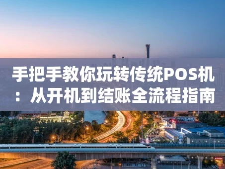 重庆手把手教你玩转传统POS机：从开机到结账全流程指南