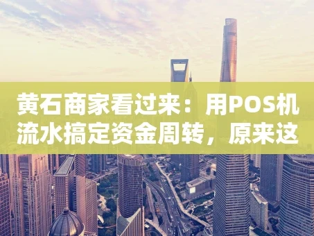 重庆黄石商家看过来：用POS机流水搞定资金周转，原来这么简单！
