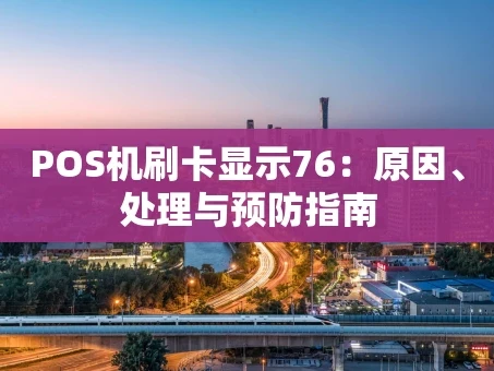 重庆POS机刷卡显示76：原因、处理与预防指南