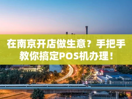 重庆在南京开店做生意？手把手教你搞定POS机办理！