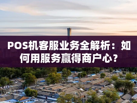 重庆POS机客服业务全解析：如何用服务赢得商户心？