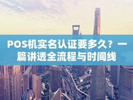 重庆POS机实名认证要多久？一篇讲透全流程与时间线