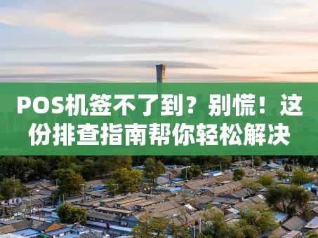 重庆POS机签不了到？别慌！这份排查指南帮你轻松解决