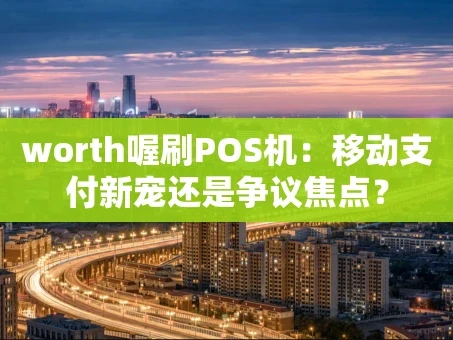 重庆worth喔刷POS机：移动支付新宠还是争议焦点？