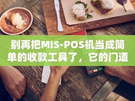 重庆别再把MIS-POS机当成简单的收款工具了，它的门道比你想象的多
