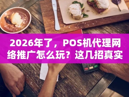 重庆2026年了，POS机代理网络推广怎么玩？这几招真实用！