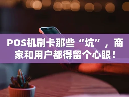 重庆POS机刷卡那些“坑”，商家和用户都得留个心眼！