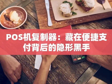 重庆POS机复制器：藏在便捷支付背后的隐形黑手