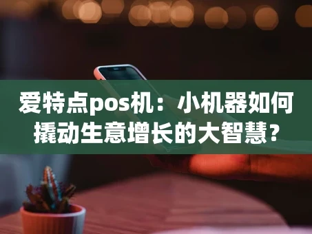 重庆爱特点pos机：小机器如何撬动生意增长的大智慧？