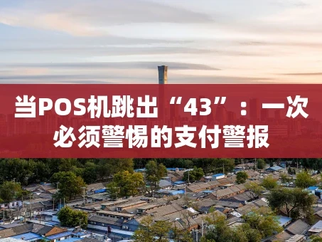 重庆当POS机跳出“43”：一次必须警惕的支付警报