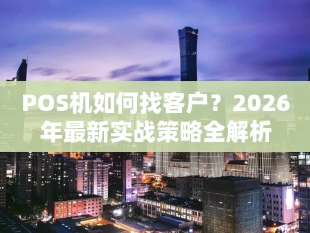 重庆POS机如何找客户？2026年最新实战策略全解析