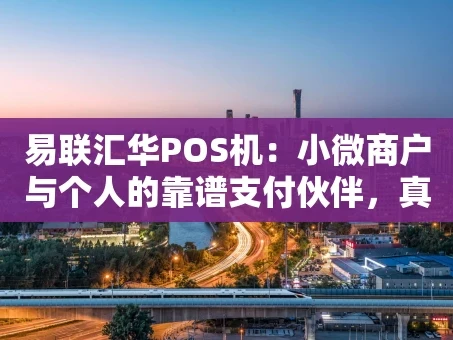 重庆易联汇华POS机：小微商户与个人的靠谱支付伙伴，真的香吗？