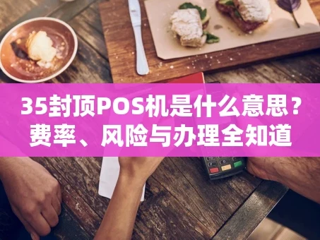 重庆35封顶POS机是什么意思？费率、风险与办理全知道