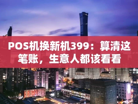 重庆POS机换新机399：算清这笔账，生意人都该看看