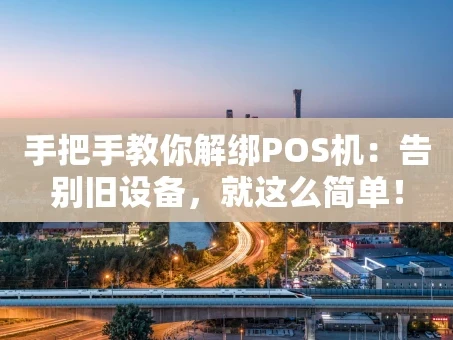 重庆手把手教你解绑POS机：告别旧设备，就这么简单！