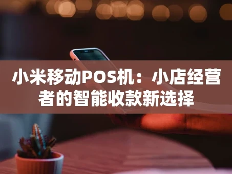 重庆小米移动POS机：小店经营者的智能收款新选择