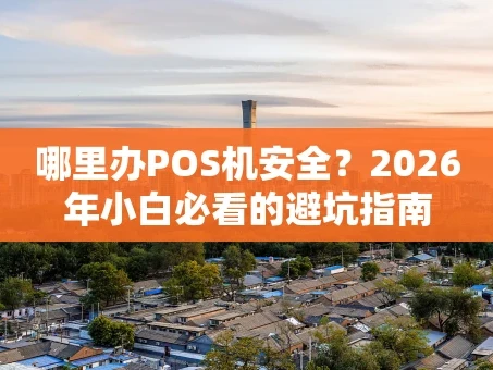 重庆哪里办POS机安全？2026年小白必看的避坑指南