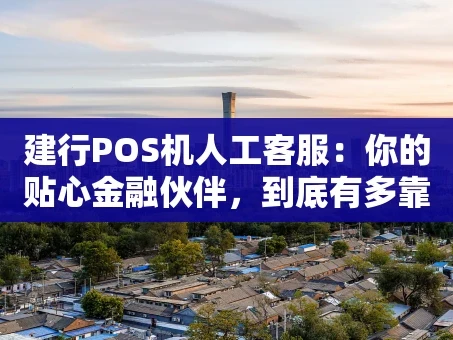 重庆建行POS机人工客服：你的贴心金融伙伴，到底有多靠谱？