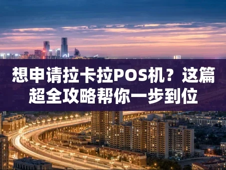 重庆想申请拉卡拉POS机？这篇超全攻略帮你一步到位