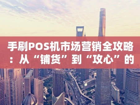 重庆手刷POS机市场营销全攻略：从“铺货”到“攻心”的实战思考