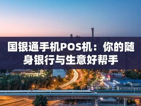 重庆国银通手机POS机：你的随身银行与生意好帮手