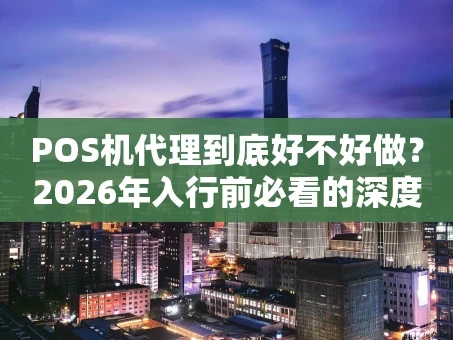 重庆POS机代理到底好不好做？2026年入行前必看的深度分析