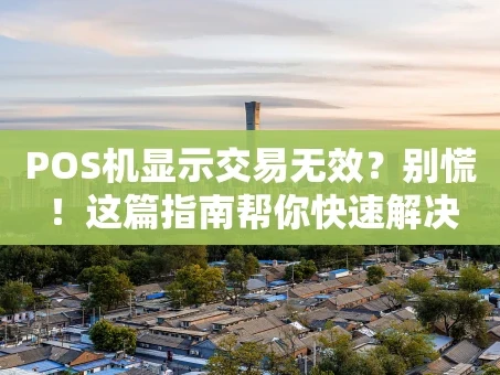 重庆POS机显示交易无效？别慌！这篇指南帮你快速解决