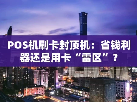 重庆POS机刷卡封顶机：省钱利器还是用卡“雷区”？