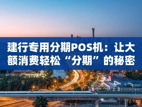 重庆建行专用分期POS机：让大额消费轻松“分期”的秘密武器
