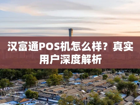 重庆汉富通POS机怎么样？真实用户深度解析