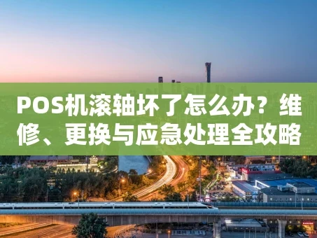 重庆POS机滚轴坏了怎么办？维修、更换与应急处理全攻略