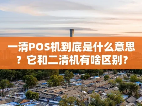 重庆一清POS机到底是什么意思？它和二清机有啥区别？