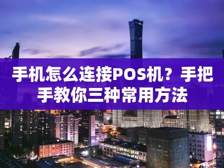 重庆手机怎么连接POS机？手把手教你三种常用方法