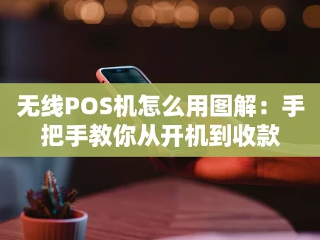 重庆无线POS机怎么用图解：手把手教你从开机到收款