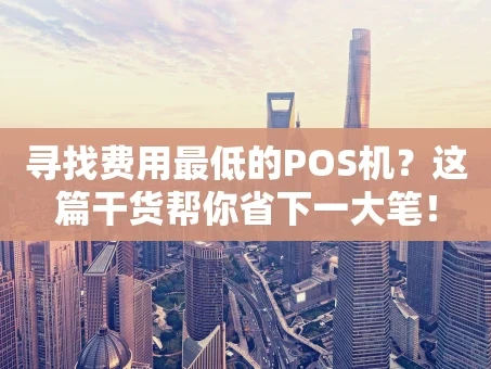 重庆寻找费用最低的POS机？这篇干货帮你省下一大笔！