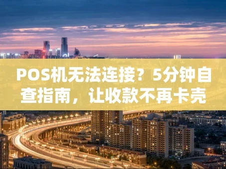 重庆POS机无法连接？5分钟自查指南，让收款不再卡壳