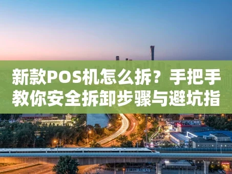 重庆新款POS机怎么拆？手把手教你安全拆卸步骤与避坑指南