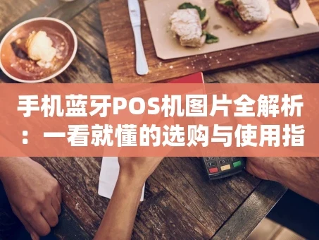 重庆手机蓝牙POS机图片全解析：一看就懂的选购与使用指南