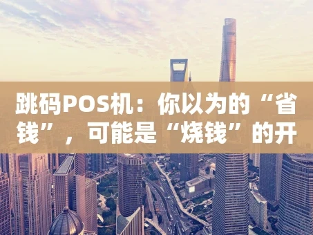 重庆跳码POS机：你以为的“省钱”，可能是“烧钱”的开始