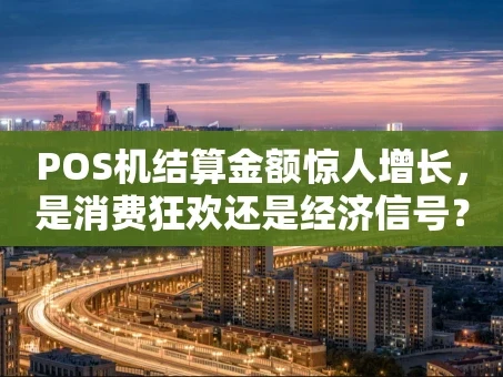 重庆POS机结算金额惊人增长，是消费狂欢还是经济信号？