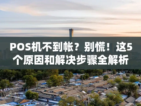 重庆POS机不到帐？别慌！这5个原因和解决步骤全解析
