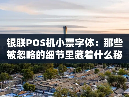 重庆银联POS机小票字体：那些被忽略的细节里藏着什么秘密？