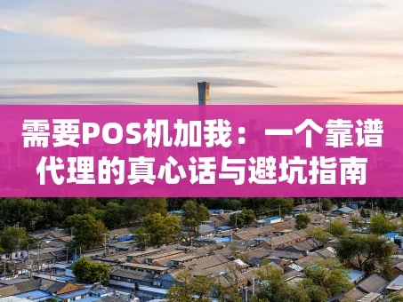 重庆需要POS机加我：一个靠谱代理的真心话与避坑指南