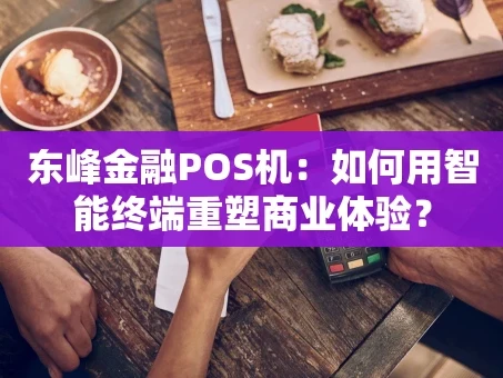重庆东峰金融POS机：如何用智能终端重塑商业体验？