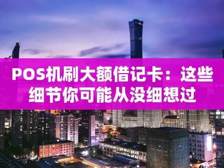 重庆POS机刷大额借记卡：这些细节你可能从没细想过