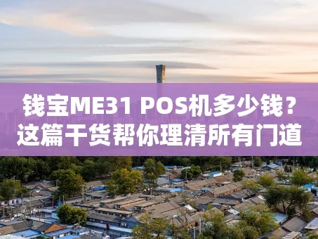 重庆钱宝ME31 POS机多少钱？这篇干货帮你理清所有门道！